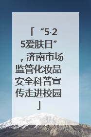 “5·25爱肤日”，济南市场监管化妆品安全科普宣传走进校园