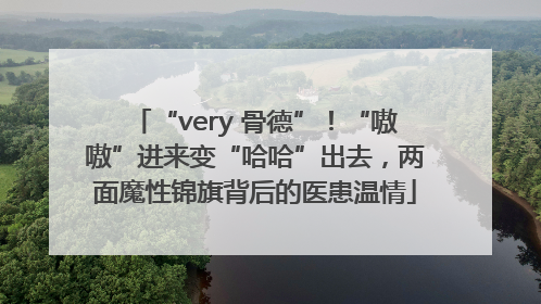 “very 骨德”！“嗷嗷”进来变“哈哈”出去，两面魔性锦旗背后的医患温情
