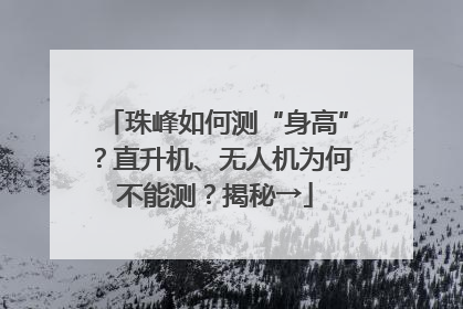 珠峰如何测“身高”？直升机、无人机为何不能测？揭秘→