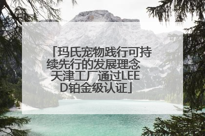 玛氏宠物践行可持续先行的发展理念 天津工厂通过LEED铂金级认证