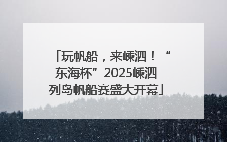 玩帆船，来嵊泗！“东海杯”2025嵊泗列岛帆船赛盛大开幕