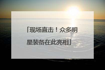 现场直击！众多明星装备在此亮相