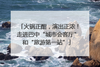 火锅正酣，演出正浓！走进巴中“城市会客厅”和“旅游第一站”