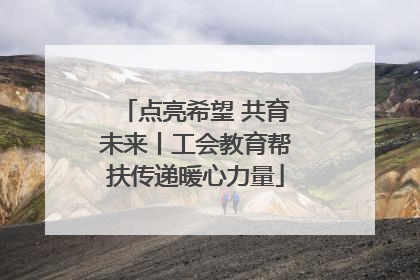 点亮希望 共育未来丨工会教育帮扶传递暖心力量