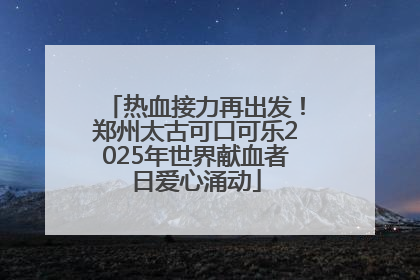 热血接力再出发！郑州太古可口可乐2025年世界献血者日爱心涌动