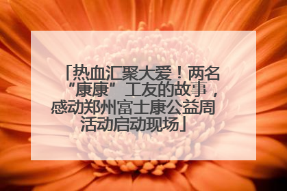 热血汇聚大爱！两名“康康”工友的故事，感动郑州富士康公益周活动启动现场
