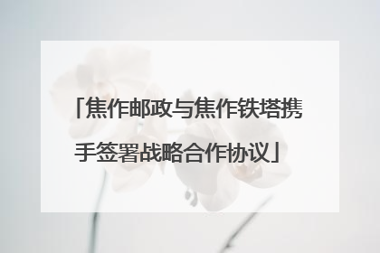 焦作邮政与焦作铁塔携手签署战略合作协议