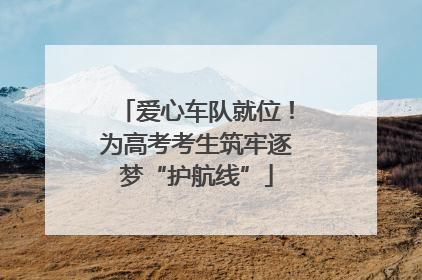 爱心车队就位！为高考考生筑牢逐梦“护航线”