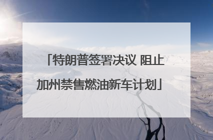 特朗普签署决议 阻止加州禁售燃油新车计划