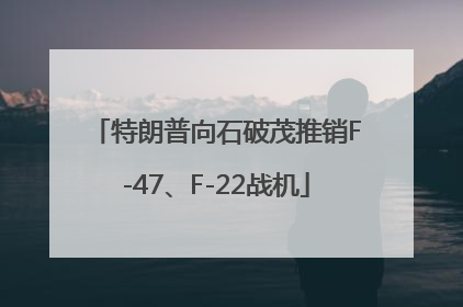 特朗普向石破茂推销F-47、F-22战机