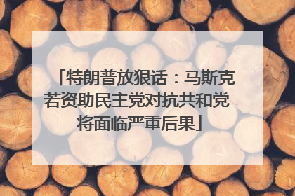 特朗普放狠话：马斯克若资助民主党对抗共和党 将面临严重后果