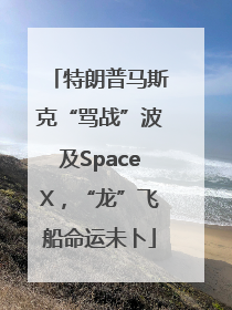 特朗普马斯克“骂战”波及SpaceX，“龙”飞船命运未卜