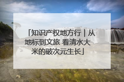 知识产权地方行｜从地标到文旅 看清水大米的破次元生长