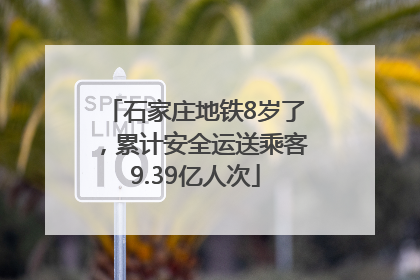 石家庄地铁8岁了，累计安全运送乘客9.39亿人次