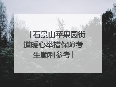 石景山苹果园街道暖心举措保障考生顺利参考
