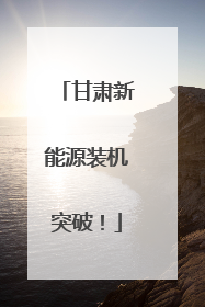 甘肃新能源装机突破！