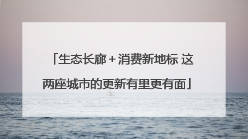 生态长廊＋消费新地标 这两座城市的更新有里更有面