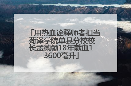 用热血诠释师者担当 菏泽学院单县分校校长孟德领18年献血13600毫升