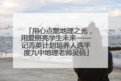 用心点燃地理之光，用爱照亮学生未来——记菁英计划培养人选平度九中地理老师吴倩