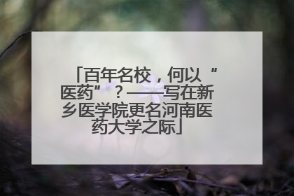 百年名校，何以“医药”？——写在新乡医学院更名河南医药大学之际