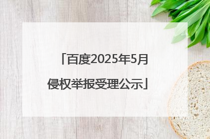 百度2025年5月侵权举报受理公示