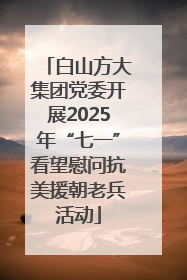 白山方大集团党委开展2025年“七一”看望慰问抗美援朝老兵活动