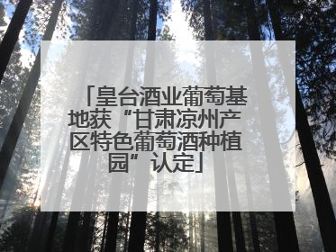 皇台酒业葡萄基地获“甘肃凉州产区特色葡萄酒种植园”认定