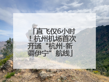 直飞仅6小时！杭州机场首次开通“杭州-新疆伊宁”航线