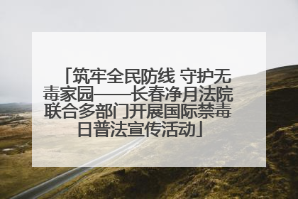 筑牢全民防线 守护无毒家园——长春净月法院联合多部门开展国际禁毒日普法宣传活动