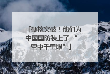 硬核突破！他们为中国国防装上了 “空中千里眼”