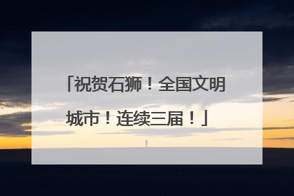 祝贺石狮！全国文明城市！连续三届！
