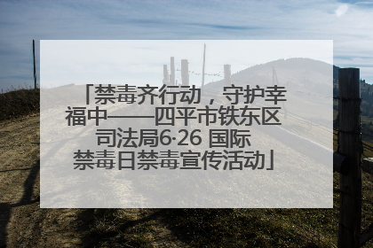 禁毒齐行动，守护幸福中——四平市铁东区司法局6·26 国际禁毒日禁毒宣传活动