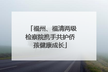 福州、福清两级检察院携手共护侨孩健康成长