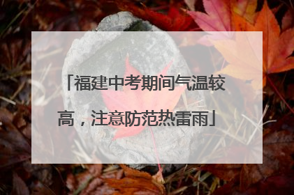 福建中考期间气温较高，注意防范热雷雨