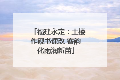 福建永定：土楼作砚书课改 客韵化雨润新苗