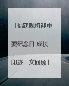 福建舰将迎重要纪念日 成长印迹一文回顾