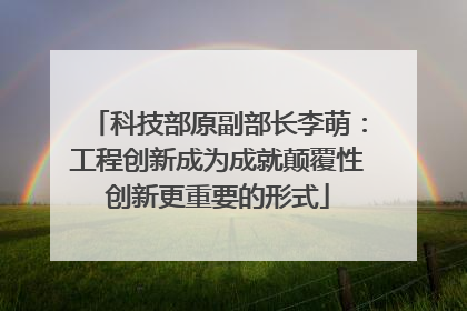科技部原副部长李萌：工程创新成为成就颠覆性创新更重要的形式