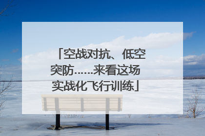 空战对抗、低空突防……来看这场实战化飞行训练