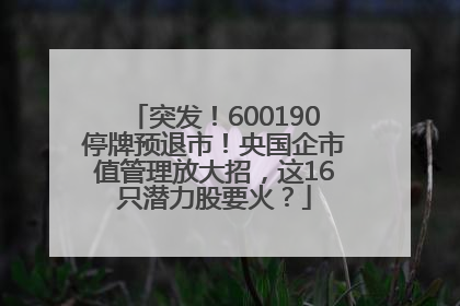 突发！600190停牌预退市！央国企市值管理放大招，这16只潜力股要火？