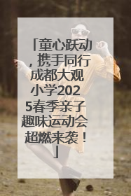 童心跃动，携手同行 成都大观小学2025春季亲子趣味运动会超燃来袭！