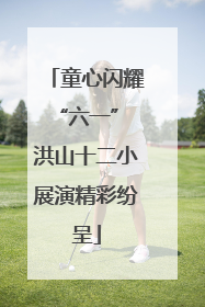 童心闪耀“六一” 洪山十二小展演精彩纷呈