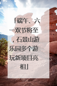 端午、六一双节将至，石景山游乐园多个游玩新项目亮相