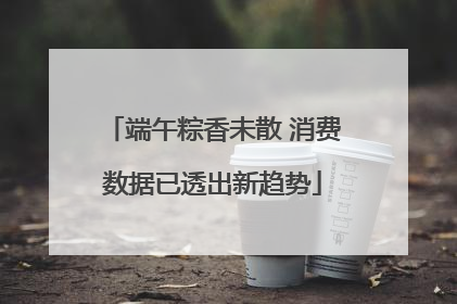 端午粽香未散 消费数据已透出新趋势
