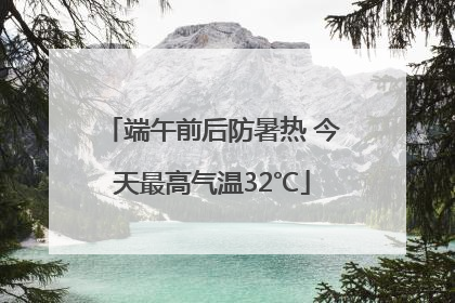端午前后防暑热 今天最高气温32℃