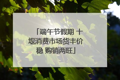 端午节假期 十堰消费市场货丰价稳 购销两旺