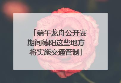 端午龙舟公开赛期间德阳这些地方将实施交通管制
