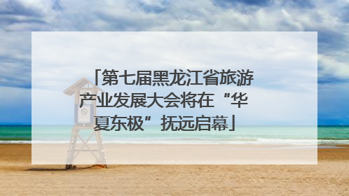 第七届黑龙江省旅游产业发展大会将在“华夏东极”抚远启幕