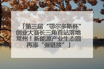 第三届“鄂尔多斯杯”创业大赛长三角首站落地常州！新能源产业生态圈再添“强链接”