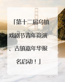 第十二届乌镇戏剧节青年竞演、古镇嘉年华报名启动！