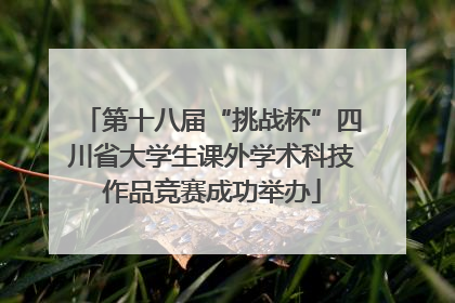 第十八届“挑战杯”四川省大学生课外学术科技作品竞赛成功举办